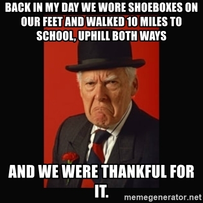 back-in-my-day-we-wore-shoeboxes-on-our-feet-and-walked-10-miles-to-school-uphill-both-ways-an...jpg